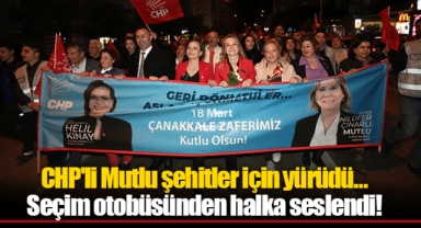CHP'li Mutlu şehitler için yürüdü… Seçim otobüsünden halka seslendi!