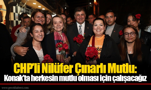 CHP’li Nilüfer Çınarlı Mutlu: Konak’ta herkesin mutlu olması için çalışacağız