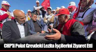 CHP’li Polat Grevdeki Lezita İşçilerini Ziyaret Etti