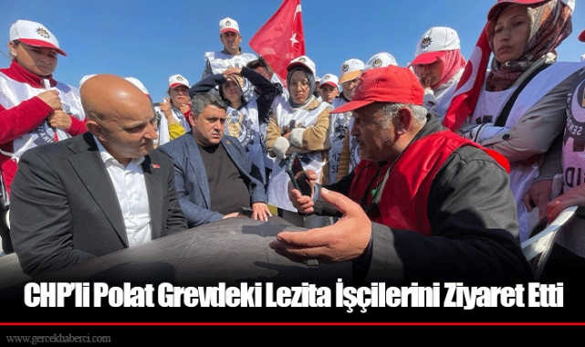 CHP’li Polat Grevdeki Lezita İşçilerini Ziyaret Etti