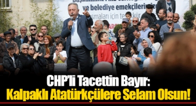 CHP’li Tacettin Bayır: Kalpaklı Atatürkçülere Selam Olsun!
