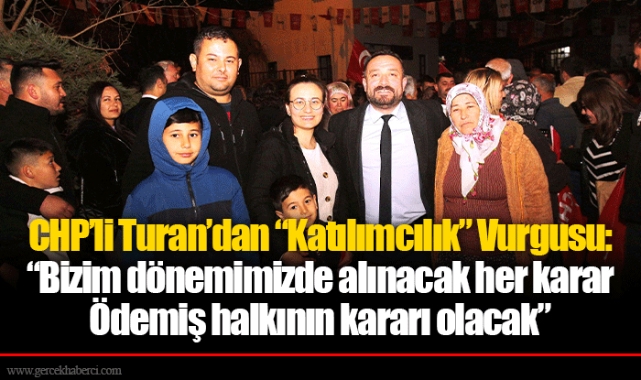 CHP’li Turan’dan “Katılımcılık” Vurgusu: “Bizim dönemimizde alınacak her karar Ödemiş halkının kararı olacak”