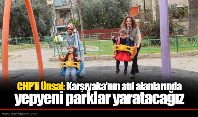CHP’li Ünsal: Karşıyaka’nın atıl alanlarında yepyeni parklar yaratacağız