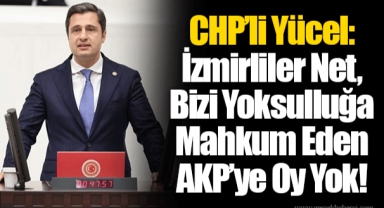 CHP’li Yücel: İzmirliler Net, Bizi Yoksulluğa Mahkum Eden AKP’ye Oy Yok!