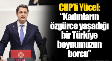 CHP’li Yücel: “Kadınların özgürce yaşadığı bir Türkiye boynumuzun borcu”