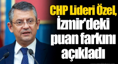 CHP Lideri Özel, İzmir'deki puan farkını açıkladı