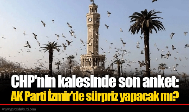 CHP'nin kalesinde son anket: AK Parti İzmir'de sürpriz yapacak mı?