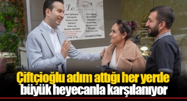 Çiftçioğlu adım attığı her yerde büyük heyecanla karşılanıyor