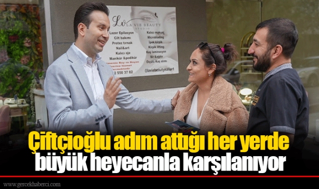 Çiftçioğlu adım attığı her yerde büyük heyecanla karşılanıyor