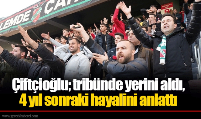 Çiftçioğlu; tribünde yerini aldı, 4 yıl sonraki hayalini anlattı