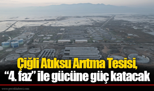 Çiğli Atıksu Arıtma Tesisi, “4. faz” ile gücüne güç katacak