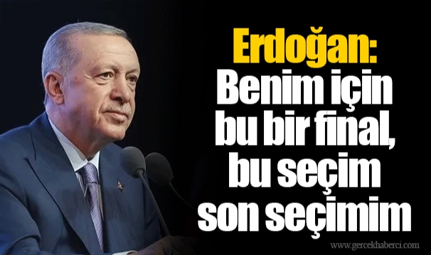 Cumhurbaşkanı Erdoğan: Benim için bu bir final, bu seçim son seçimim