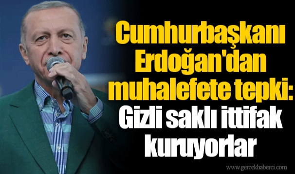 Cumhurbaşkanı Erdoğan'dan muhalefete tepki: Gizli saklı ittifak kuruyorlar
