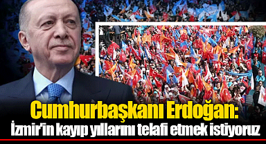 Cumhurbaşkanı Erdoğan: İzmir'in kayıp yıllarını telafi etmek istiyoruz