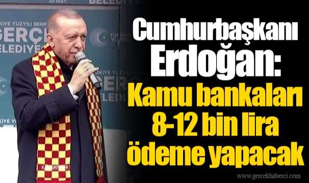 Cumhurbaşkanı Erdoğan: Kamu bankaları 8-12 bin lira ödeme yapacak