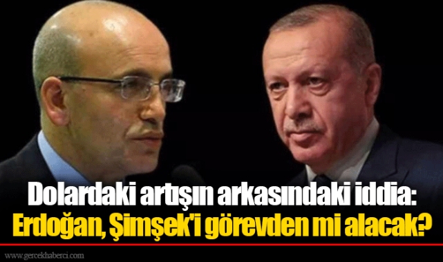 Dolardaki artışın arkasındaki iddia: Erdoğan, Şimşek'i görevden mi alacak?