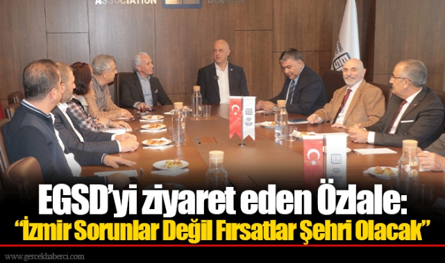 EGSD’yi ziyaret eden Özlale:  “İzmir Sorunlar Değil Fırsatlar Şehri Olacak”