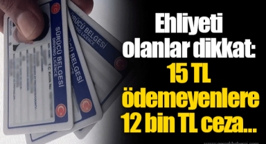 Ehliyeti olanlar dikkat: 15 TL ödemeyenlere 12 bin TL ceza…