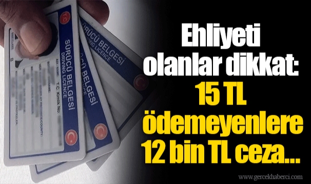 Ehliyeti olanlar dikkat: 15 TL ödemeyenlere 12 bin TL ceza…