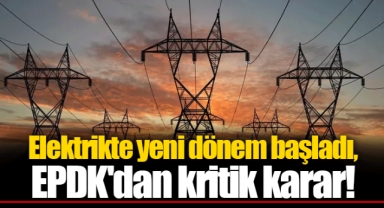 Elektrikte yeni dönem başladı, EPDK'dan kritik karar!