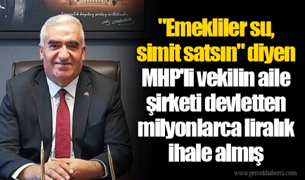 "Emekliler su, simit satsın" diyen MHP'li vekilin aile şirketi devletten milyonlarca liralık ihale almış