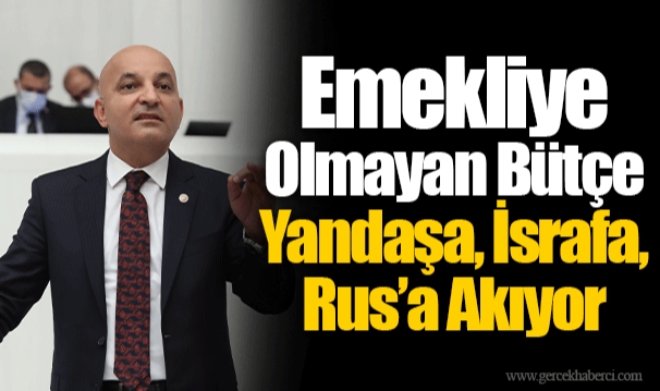 Emekliye Olmayan Bütçe Yandaşa, İsrafa, Rus’a Akıyor