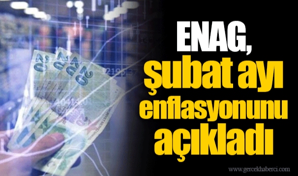 ENAG, şubat ayı enflasyonunu açıkladı