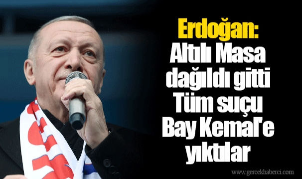 Erdoğan: Altılı Masa dağıldı gitti. Tüm suçu Bay Kemal'e yıktılar