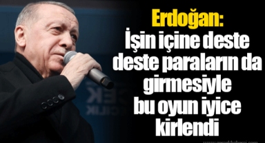 Erdoğan: İşin içine deste deste paraların da girmesiyle bu oyun iyice kirlendi