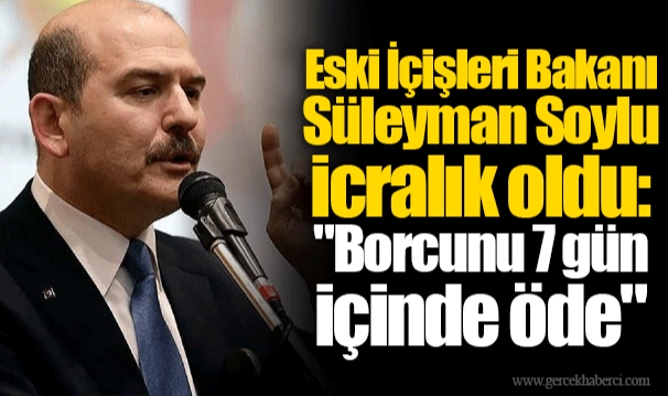 Eski İçişleri Bakanı Süleyman Soylu icralık oldu: "Borcunu 7 gün içinde öde"