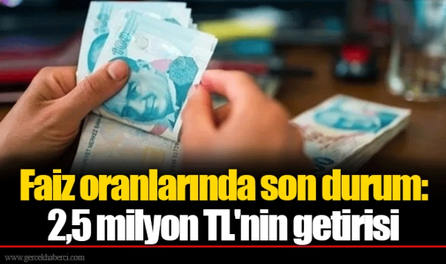 Faiz oranlarında son durum: 2,5 milyon TL'nin getirisi