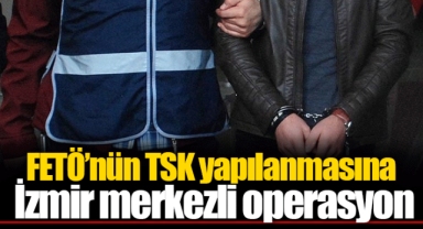FETÖ'nün TSK yapılanmasına İzmir merkezli operasyon