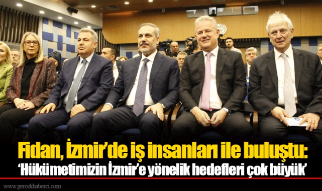 Fidan, İzmir’de iş insanları ile buluştu: ‘Hükümetimizin İzmir’e yönelik hedefleri çok büyük’