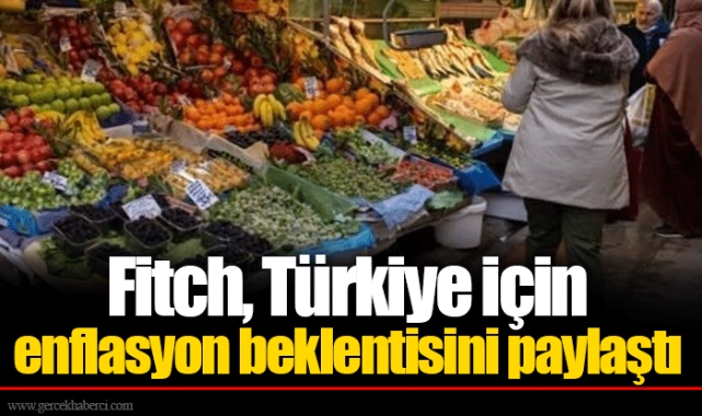 Fitch, Türkiye için enflasyon beklentisini paylaştı
