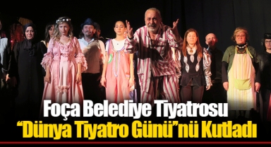Foça Belediye Tiyatrosu ‘‘Dünya Tiyatro Günü’’nü Kutladı