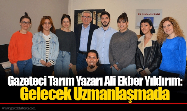 Gazeteci Tarım Yazarı Ali Ekber Yıldırım: Gelecek Uzmanlaşmada