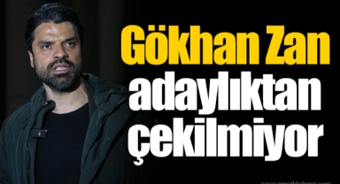 Gökhan Zan adaylıktan çekilmiyor