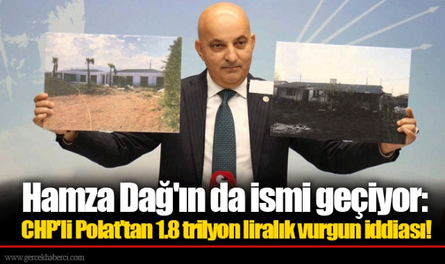 Hamza Dağ'ın da ismi geçiyor: CHP'li Polat'tan 1.8 trilyon liralık vurgun iddiası!
