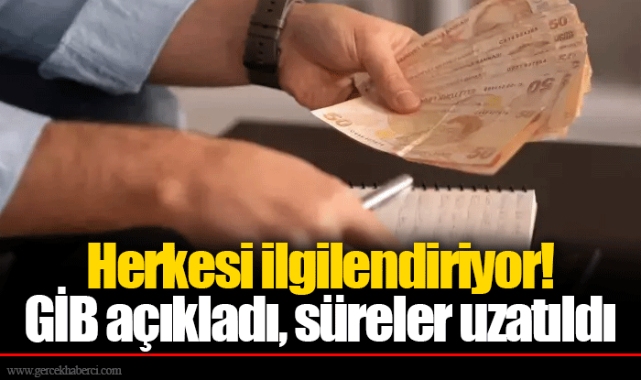 Herkesi ilgilendiriyor! GİB açıkladı, süreler uzatıldı