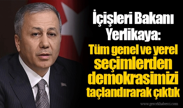 İçişleri Bakanı Yerlikaya: Tüm genel ve yerel seçimlerden demokrasimizi taçlandırarak çıktık