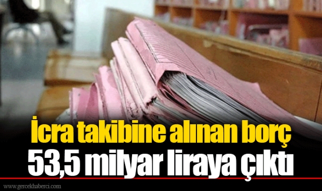 İcra takibine alınan borç 53,5 milyar liraya çıktı