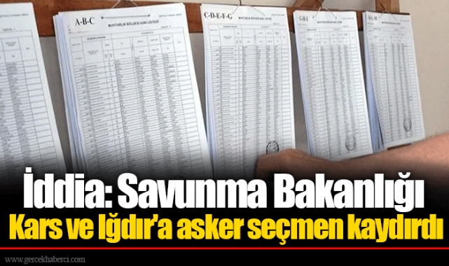 İddia: Savunma Bakanlığı Kars ve Iğdır'a asker seçmen kaydırdı