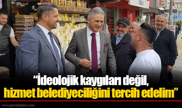 “İdeolojik kaygıları değil, hizmet belediyeciliğini tercih edelim”