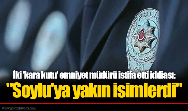 İki 'kara kutu' emniyet müdürü istifa etti iddiası: "Soylu'ya yakın isimlerdi"