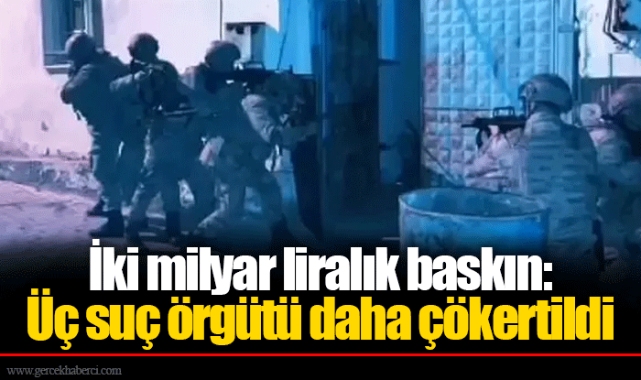 İki milyar liralık baskın: Üç suç örgütü daha çökertildi