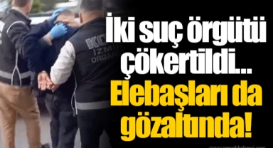 İki suç örgütü çökertildi... Elebaşları da gözaltında!