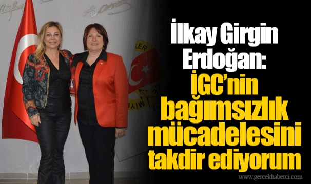 İlkay Girgin Erdoğan: İGC’nin bağımsızlık mücadelesini takdir ediyorum