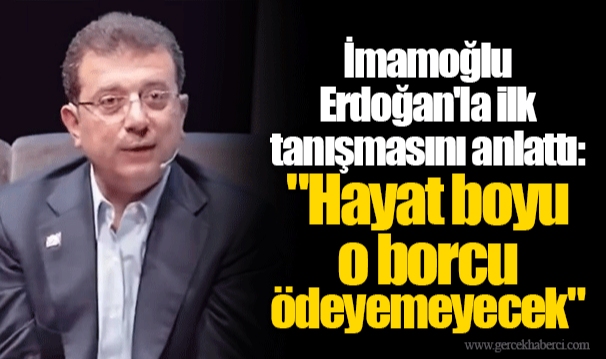 İmamoğlu Erdoğan'la ilk tanışmasını anlattı: "Hayat boyu o borcu ödeyemeyecek"