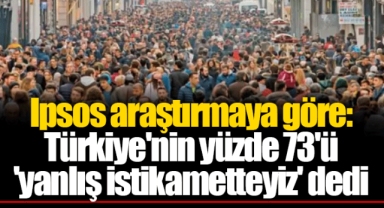 Ipsos araştırmaya göre: Türkiye'nin yüzde 73'ü 'yanlış istikametteyiz' dedi