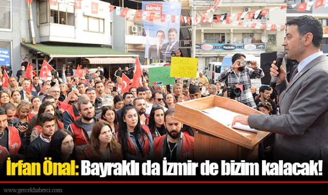 İrfan Önal: Bayraklı da İzmir de bizim kalacak!